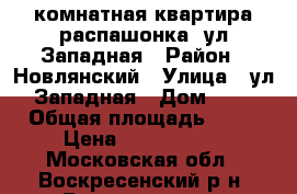 3-комнатная квартира распашонка, ул.Западная › Район ­ Новлянский › Улица ­ ул.Западная › Дом ­ 9 › Общая площадь ­ 66 › Цена ­ 2 800 000 - Московская обл., Воскресенский р-н, Воскресенск г. Недвижимость » Квартиры продажа   . Московская обл.